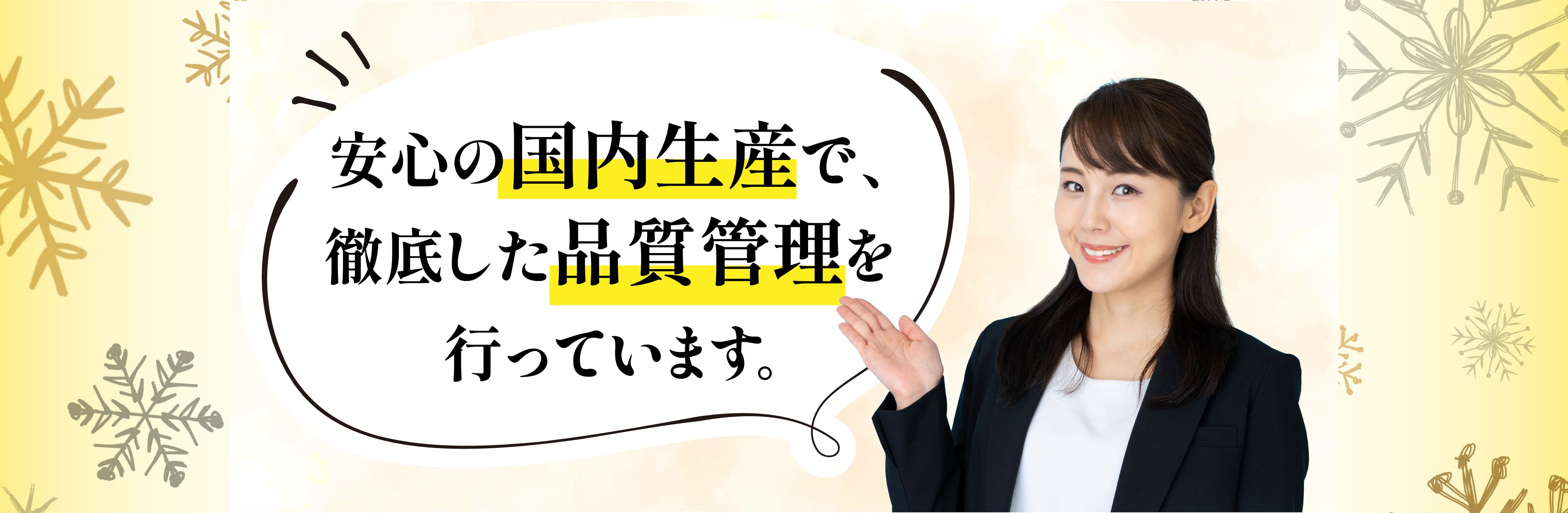 安心の国内生産で、徹底した品質管理を行っています。